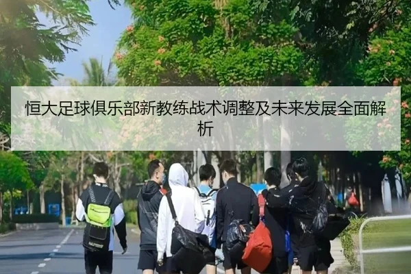 恒大足球俱乐部新教练战术调整及未来发展全面解析